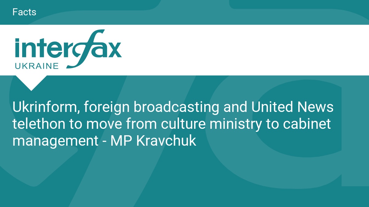 Ukrinform, foreign broadcasting and United News telethon to move from culture ministry to cabinet management - MP Kravchuk