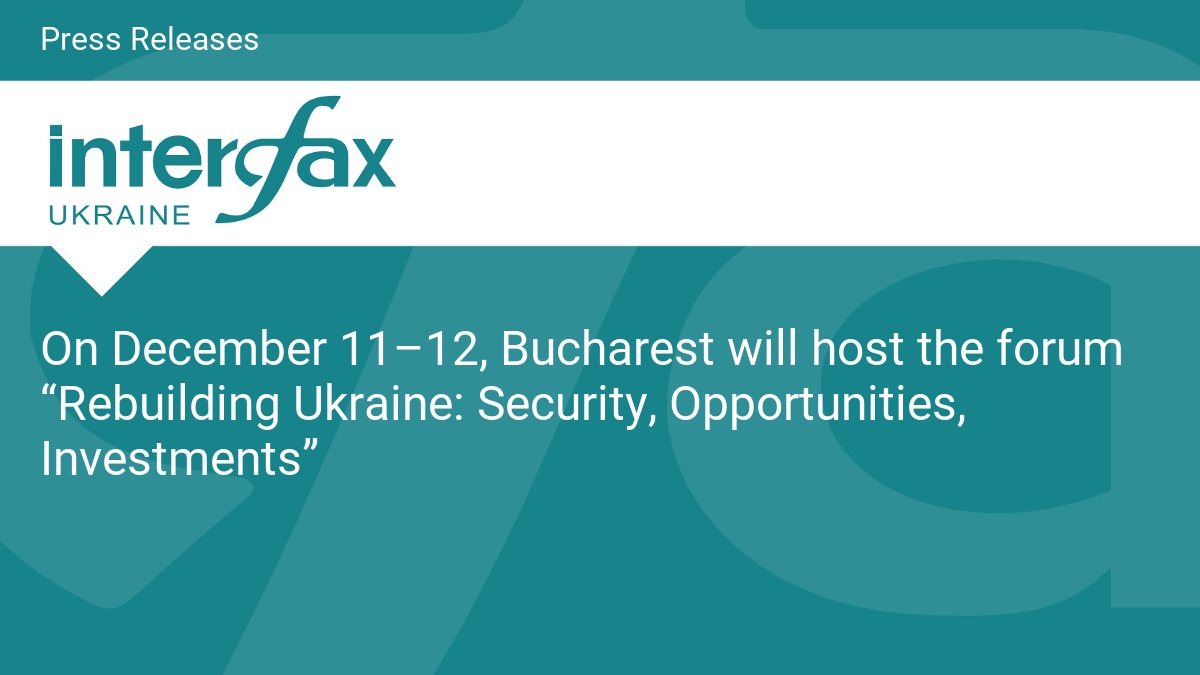 On December 11–12, Bucharest will host the forum “Rebuilding Ukraine: Security, Opportunities, Investments”