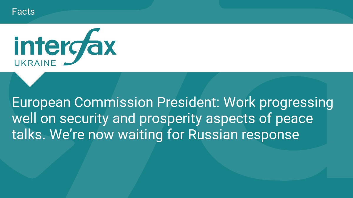 European Commission President: Work progressing well on security and prosperity aspects of peace talks. We’re now waiting for Russian response