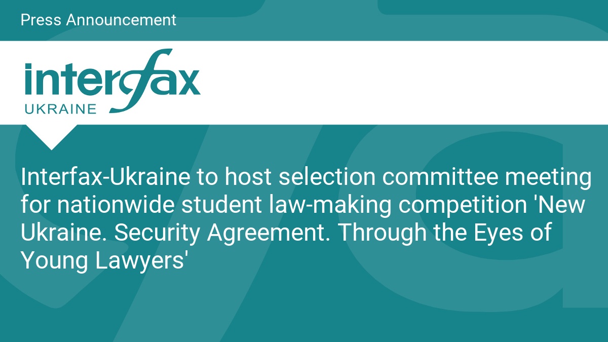 Interfax-Ukraine to host selection committee meeting for nationwide student law-making competition 'New Ukraine. Security Agreement. Through the Eyes of Young Lawyers'