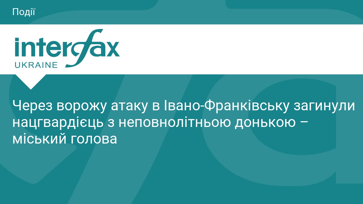 Через ворожу атаку в Івано-Франківську загинули нацгвардієць з неповнолітньою донькою – міський голова