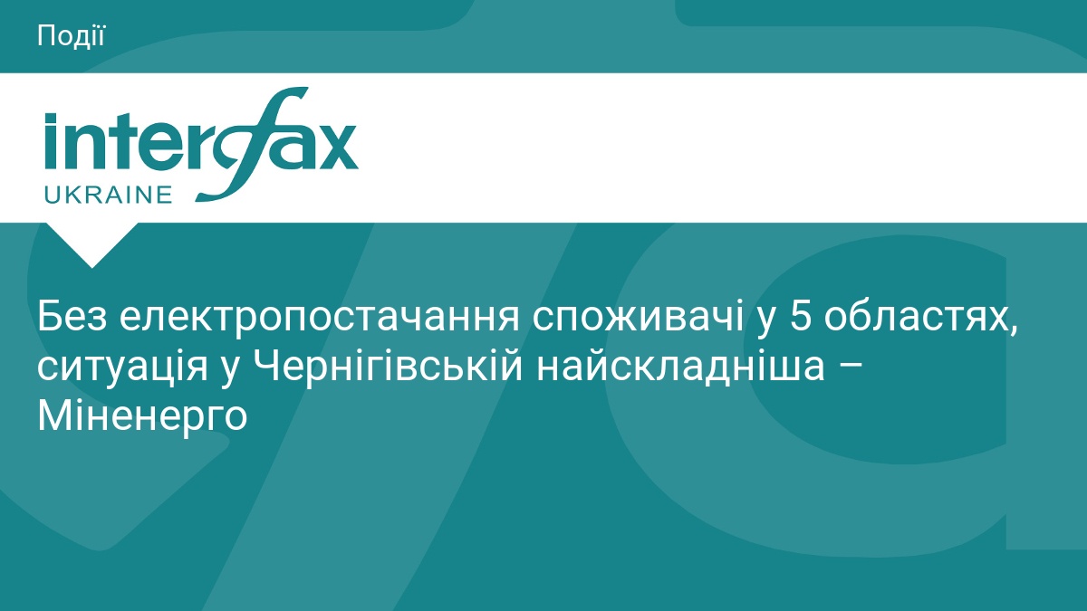Без електропостачання споживачі у 5 областях, ситуація у Чернігівській найскладніша – Міненерго