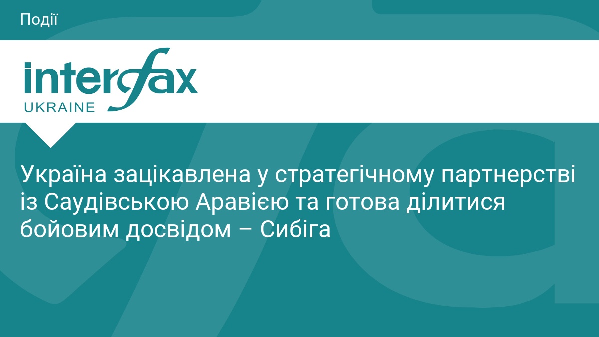 Україна зацікавлена у стратегічному партнерстві із Саудівською Аравією та готова ділитися бойовим досвідом – Сибіга