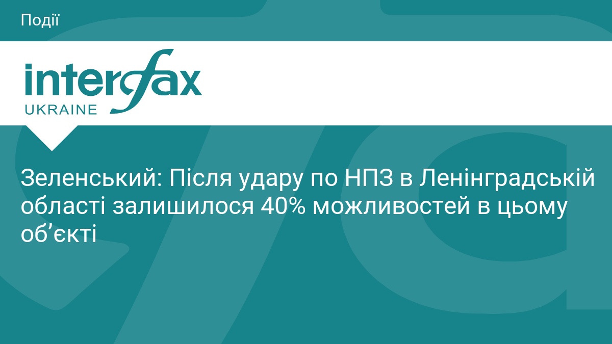 Зеленський: Після удару по НПЗ в Ленінградській області залишилося 40% можливостей в цьому об’єкті
