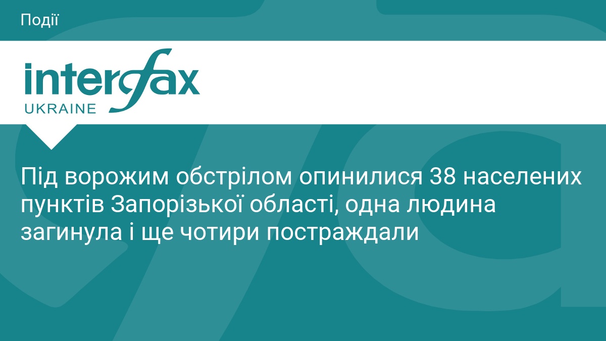 Під ворожим обстрілом опинилися 38 населених пунктів Запорізької області, одна людина загинула і ще чотири постраждали