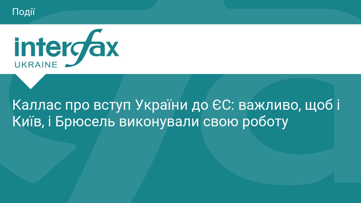 Каллас про вступ України до ЄС: важливо, щоб і Київ, і Брюсель виконували свою роботу