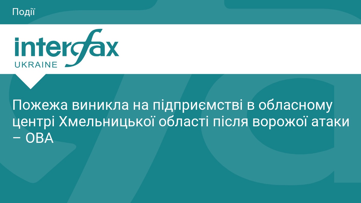Пожежа виникла на підприємстві в обласному центрі Хмельницької області після ворожої атаки – ОВА