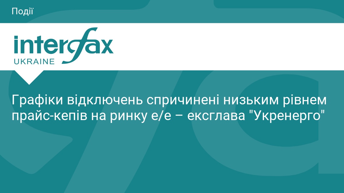 Графіки відключень спричинені низьким рівнем прайс-кепів на ринку е/е – ексглава 