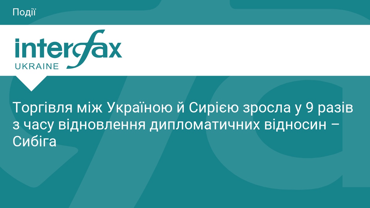 Торгівля між Україною й Сирією зросла у 9 разів з часу відновлення дипломатичних відносин – Сибіга