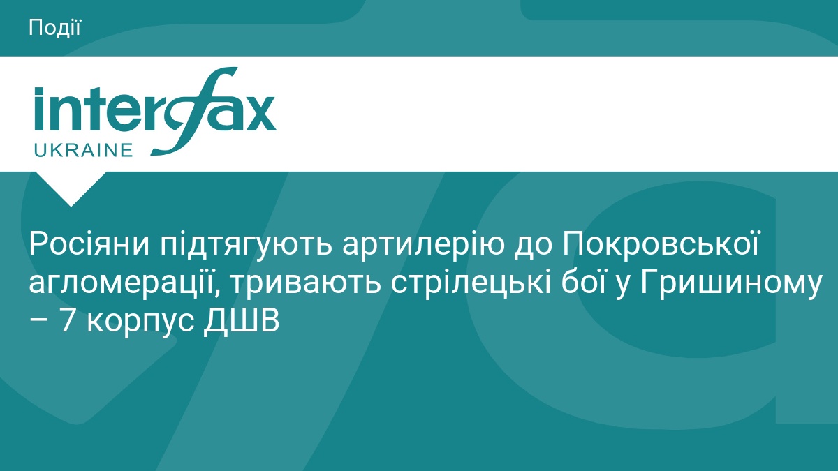 Росіяни підтягують артилерію до Покровської агломерації, тривають стрілецькі бої у Гришиному – 7 корпус ДШВ