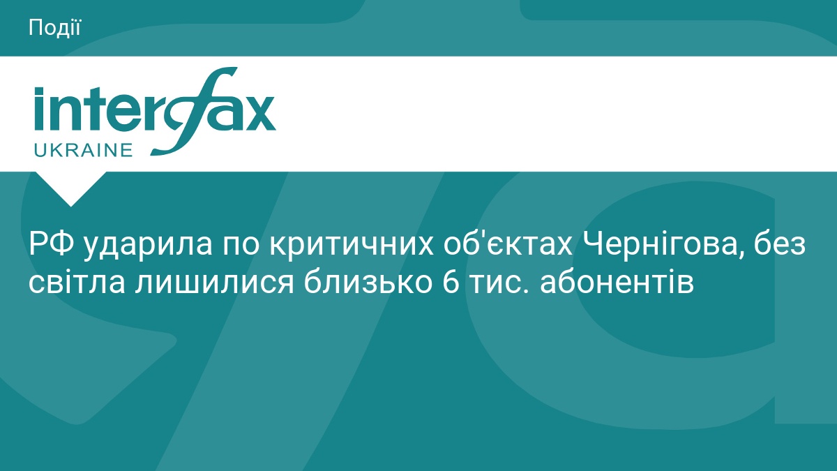 РФ ударила по критичних об'єктах Чернігова, без світла лишилися близько 6 тис. абонентів