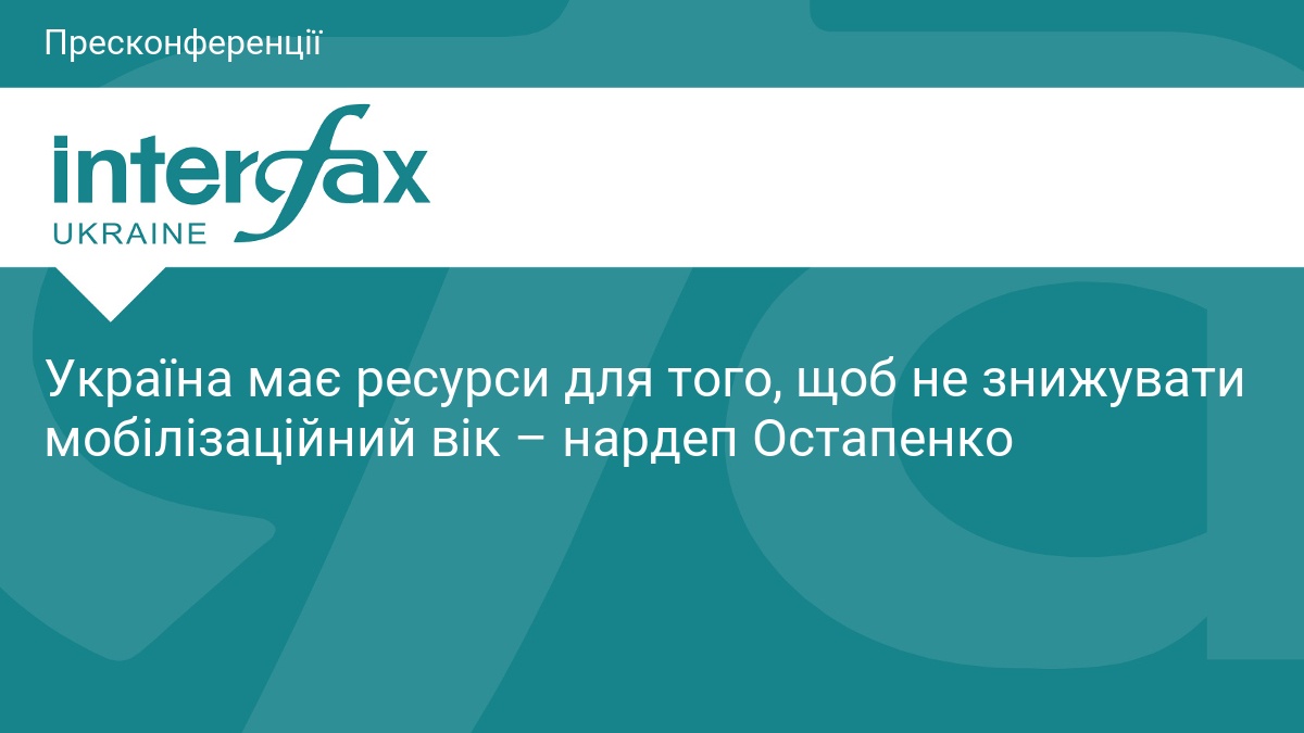 Україна має ресурси для того, щоб не знижувати мобілізаційний вік – нардеп Остапенко