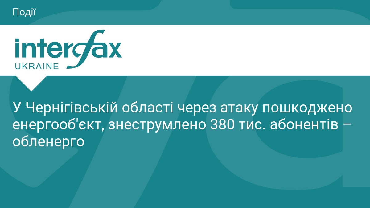 У Чернігівській області через атаку пошкоджено енергооб'єкт, знеструмлено 380 тис. абонентів – обленерго