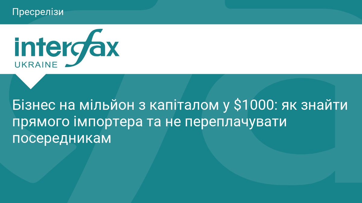 Бізнес на мільйон з капіталом у $1000: як знайти прямого імпортера та не переплачувати посередникам