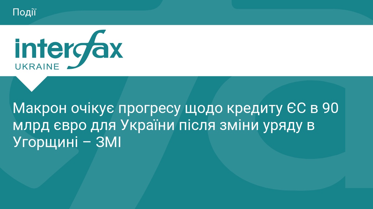Макрон очікує прогресу щодо кредиту ЄС в 90 млрд євро для України після зміни уряду в Угорщині – ЗМІ