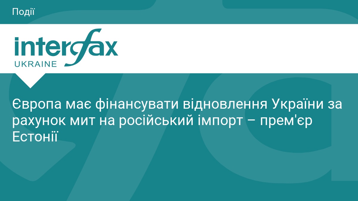 Європа має фінансувати відновлення України за рахунок мит на російський імпорт – прем'єр Естонії