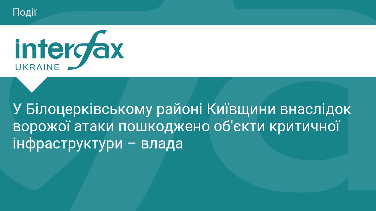 У Білоцерківському районі Київщини внаслідок ворожої атаки пошкоджено об'єкти критичної інфраструктури – влада