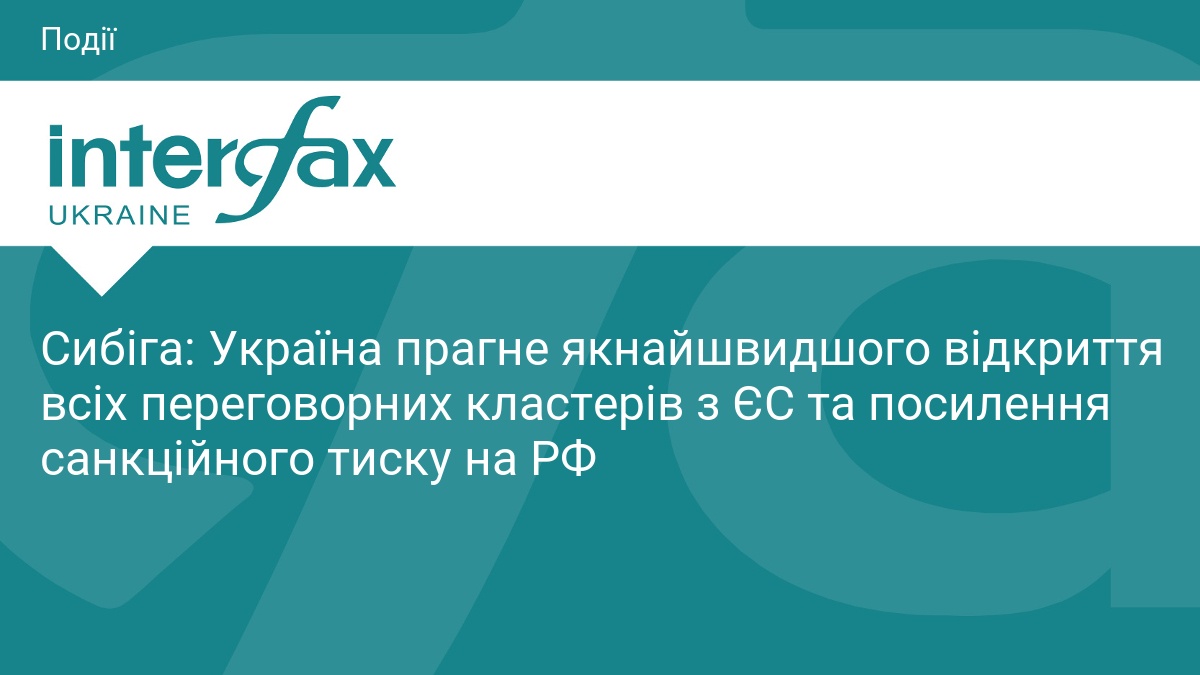 Сибіга: Україна прагне якнайшвидшого відкриття всіх переговорних кластерів з ЄС та посилення санкційного тиску на РФ