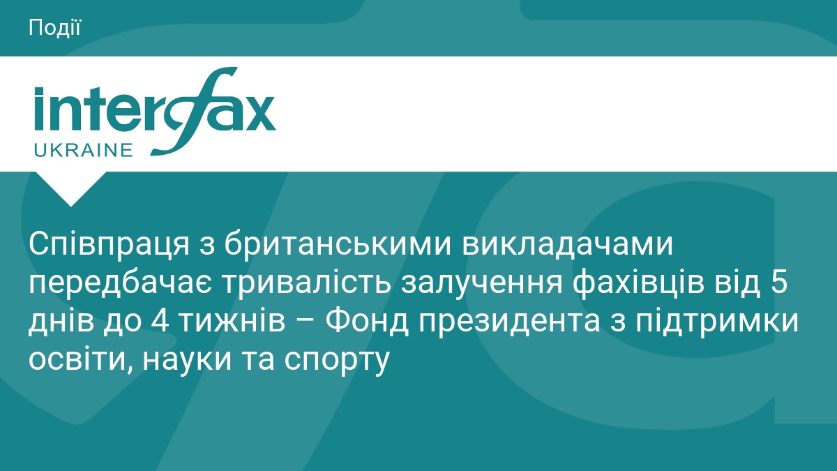 Співпраця з британськими викладачами передбачає тривалість залучення фахівців від 5 днів до 4 тижнів – Фонд президента з підтримки освіти, науки та спорту