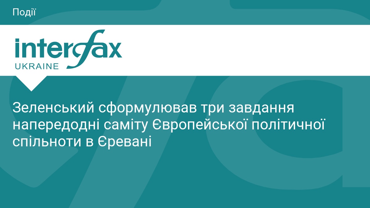 Зеленський сформулював три завдання напередодні саміту Європейської політичної спільноти в Єревані