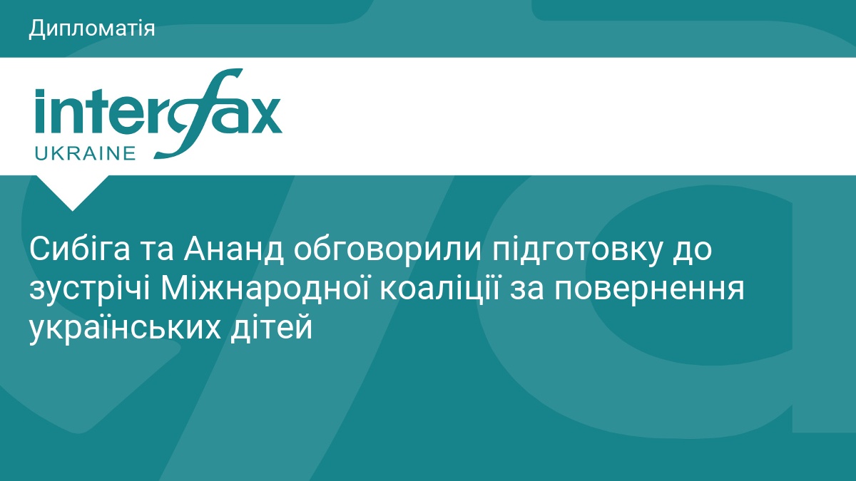 Сибіга та Ананд обговорили підготовку до зустрічі Міжнародної коаліції за повернення українських дітей