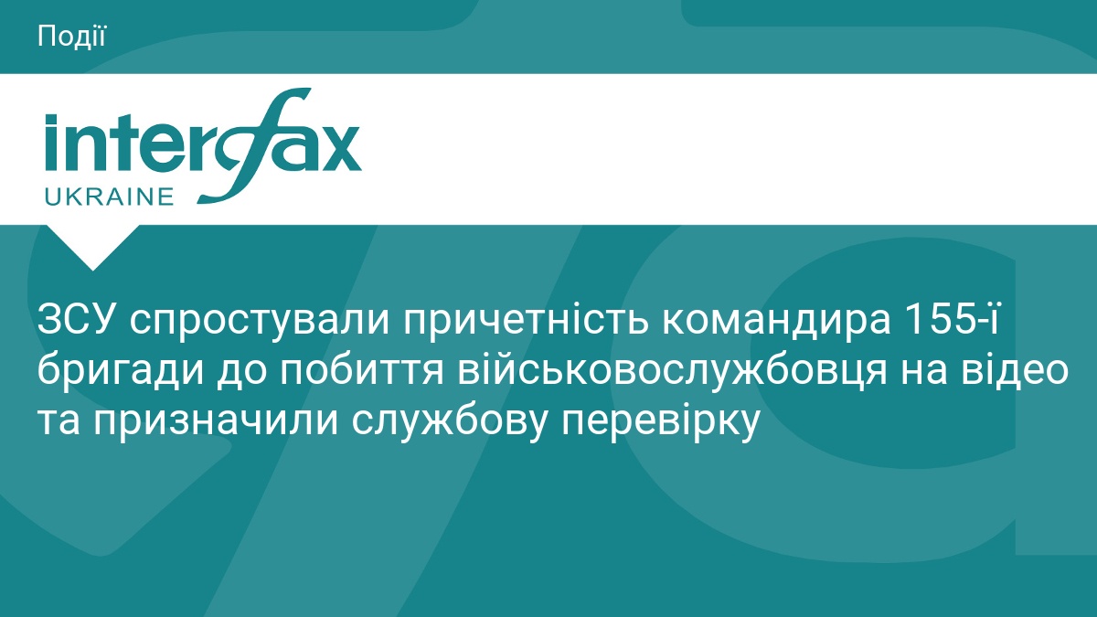 ЗСУ спростували причетність командира 155-ї бригади до побиття військовослужбовця на відео та призначили службову перевірку