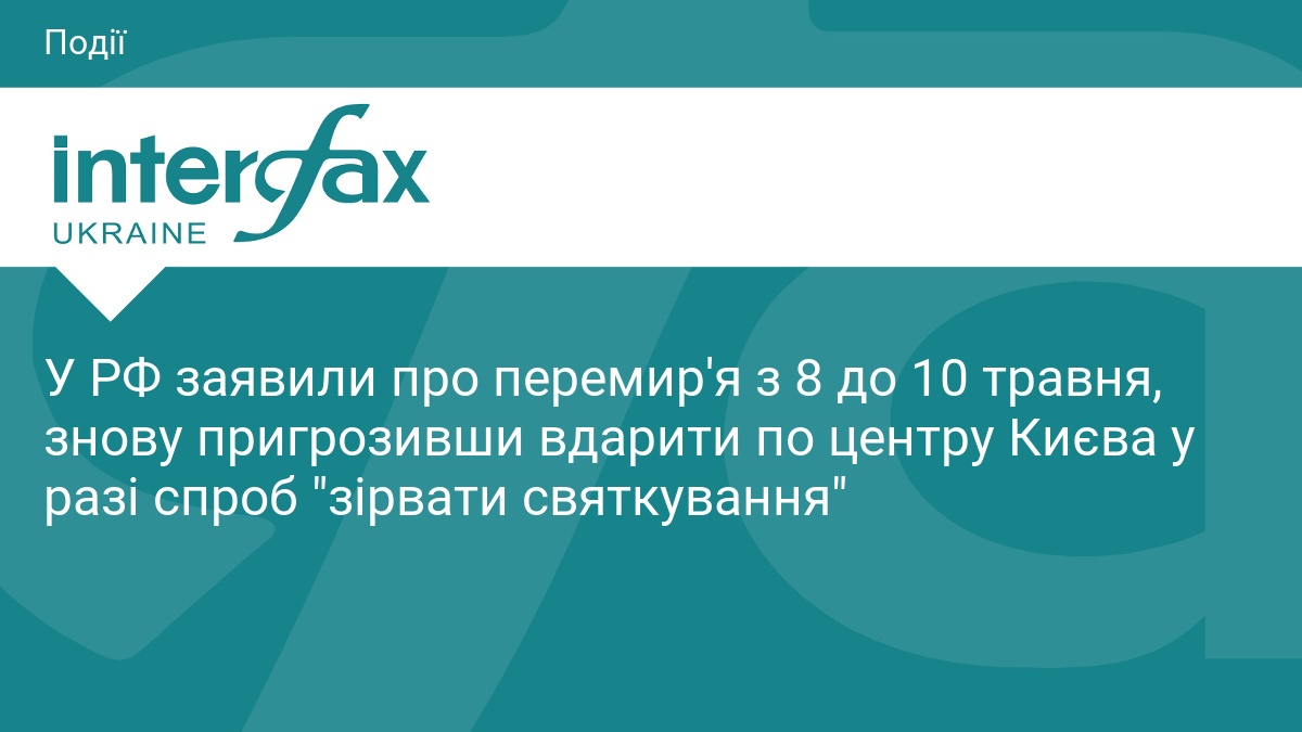 У РФ заявили про перемир'я з 8 до 10 травня, знову пригрозивши вдарити по центру Києва у разі спроб 
