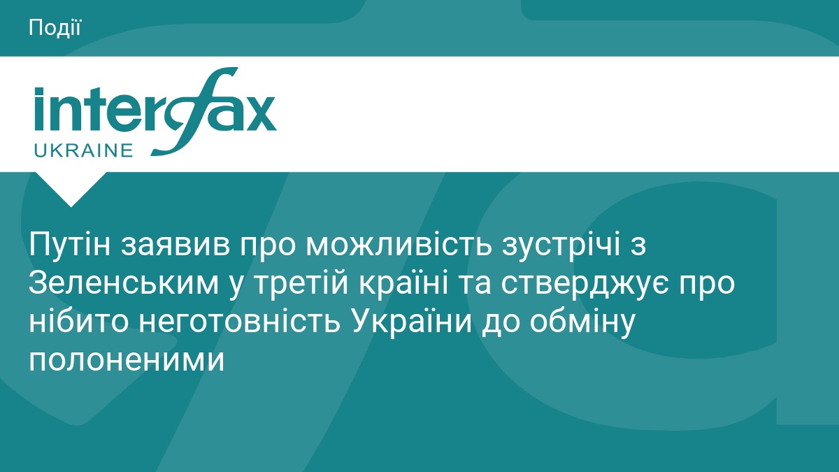 Путін заявив про можливість зустрічі з Зеленським у третій країні та стверджує про нібито неготовність України до обміну полоненими