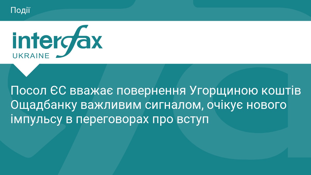 Посол ЄС вважає повернення Угорщиною коштів Ощадбанку важливим сигналом, очікує нового імпульсу в переговорах про вступ