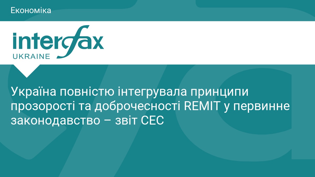 Україна повністю інтегрувала принципи прозорості та доброчесності REMIT у первинне законодавство – звіт СЕС