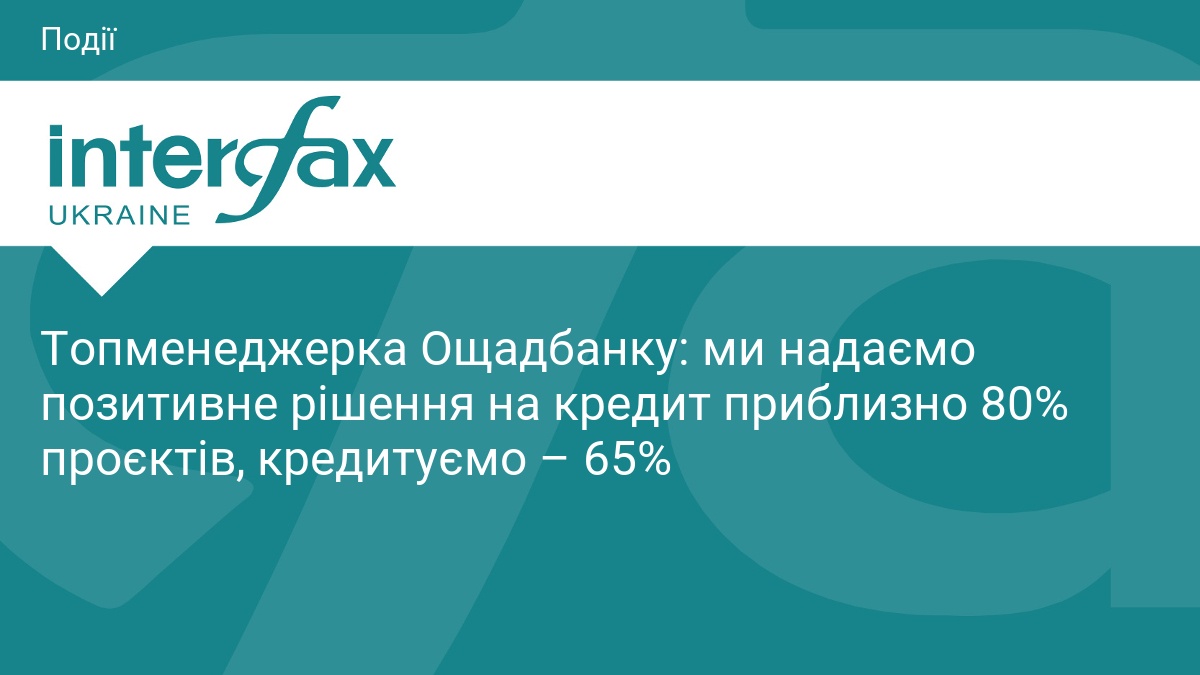 Топменеджерка Ощадбанку: ми надаємо позитивне рішення на кредит приблизно 80% проєктів, кредитуємо – 65%