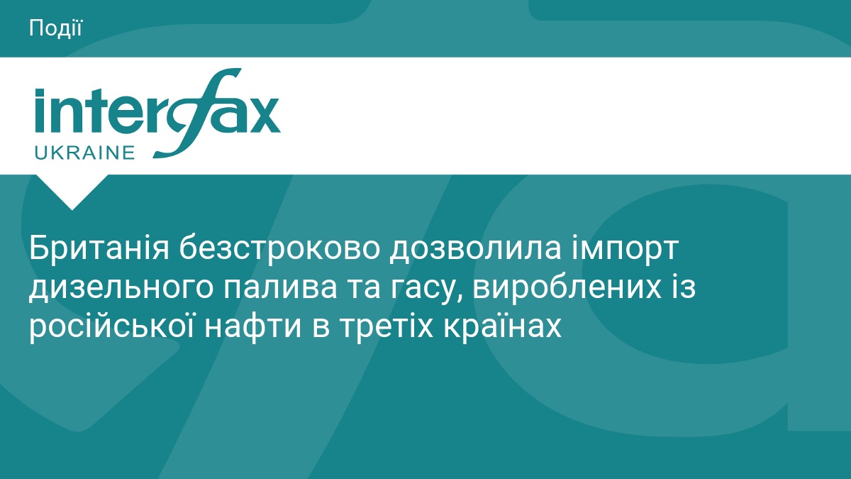 Британія безстроково дозволила імпорт дизельного палива та гасу, вироблених із російської нафти в третіх країнах