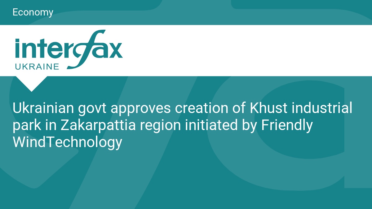 Ukrainian govt approves creation of Khust industrial park in Zakarpattia region initiated by Friendly WindTechnology