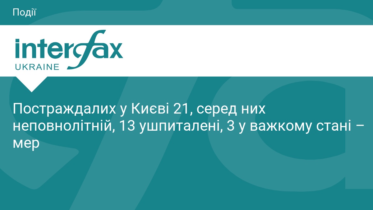 Постраждалих у Києві 21, серед них неповнолітній, 13 ушпиталені, 3 у важкому стані – мер