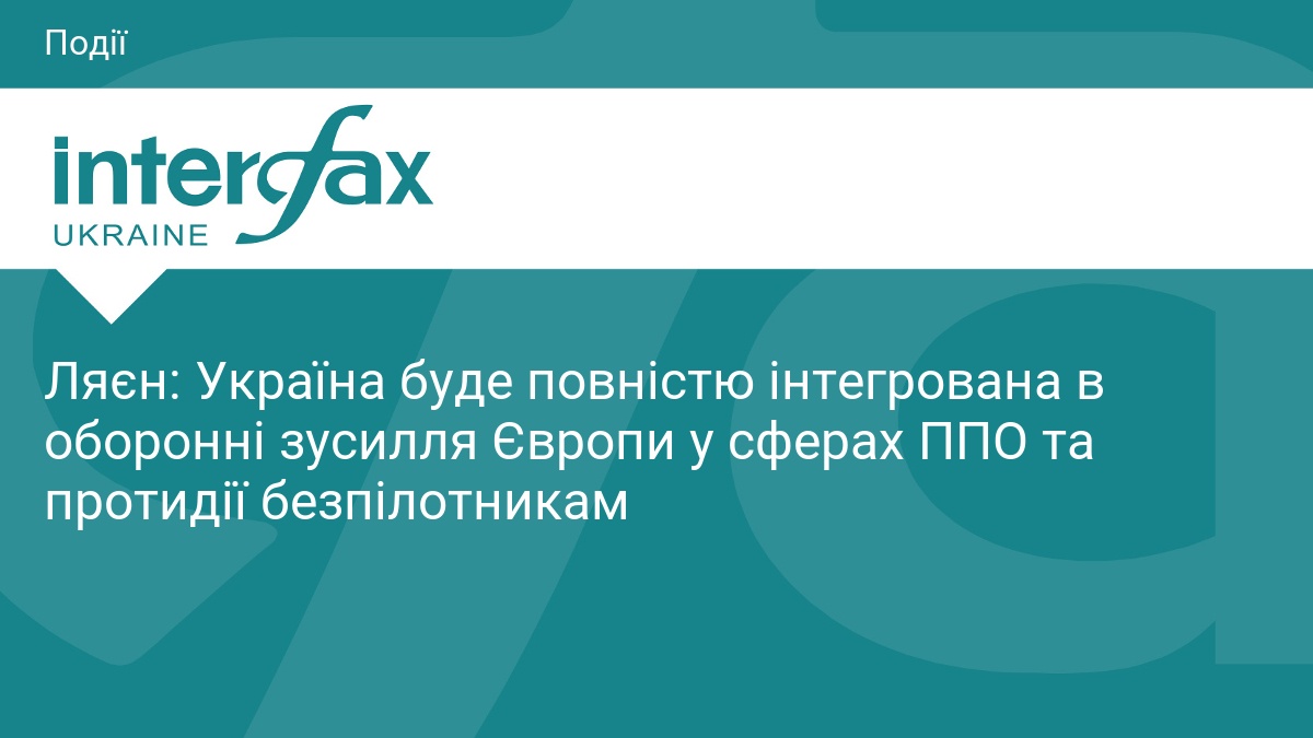 Ляєн: Україна буде повністю інтегрована в оборонні зусилля Європи у сферах ППО та протидії безпілотникам