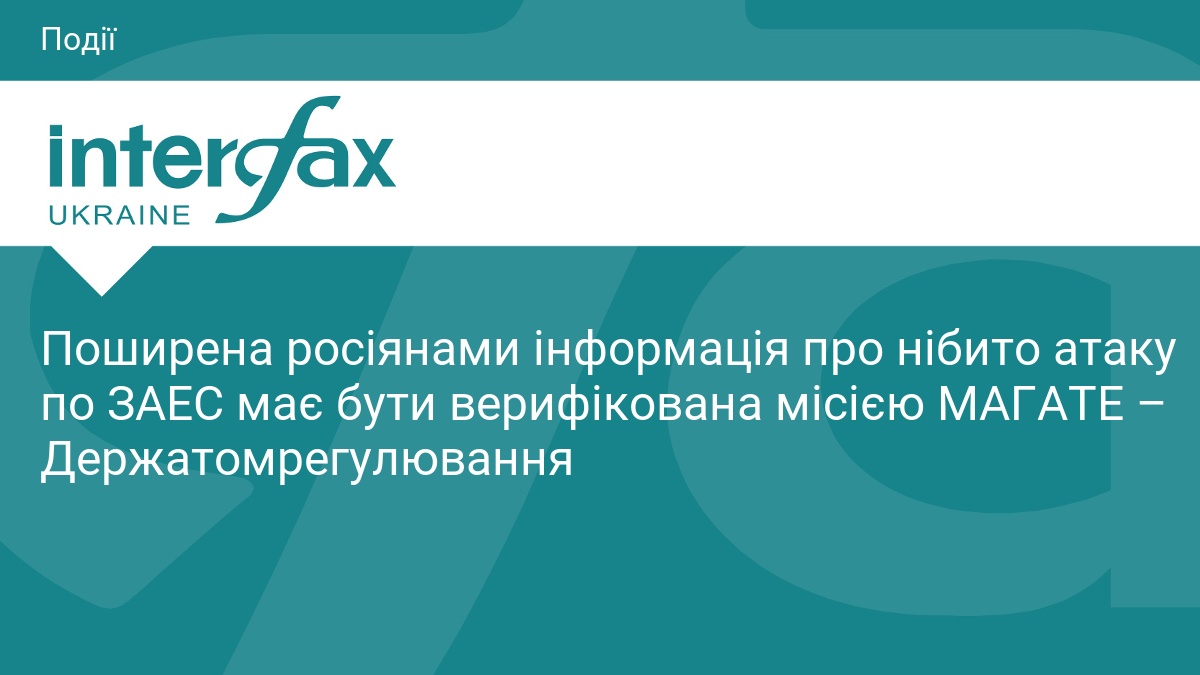 Поширена росіянами інформація про нібито атаку по ЗАЕС має бути верифікована місією МАГАТЕ – Держатомрегулювання