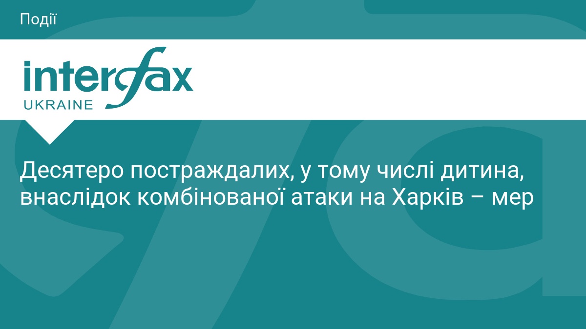 Десятеро постраждалих, у тому числі дитина, внаслідок комбінованої атаки на Харків – мер