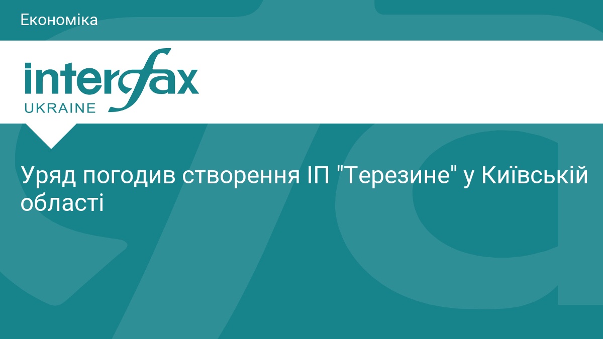 Уряд погодив створення ІП "Терезине" у Київській області