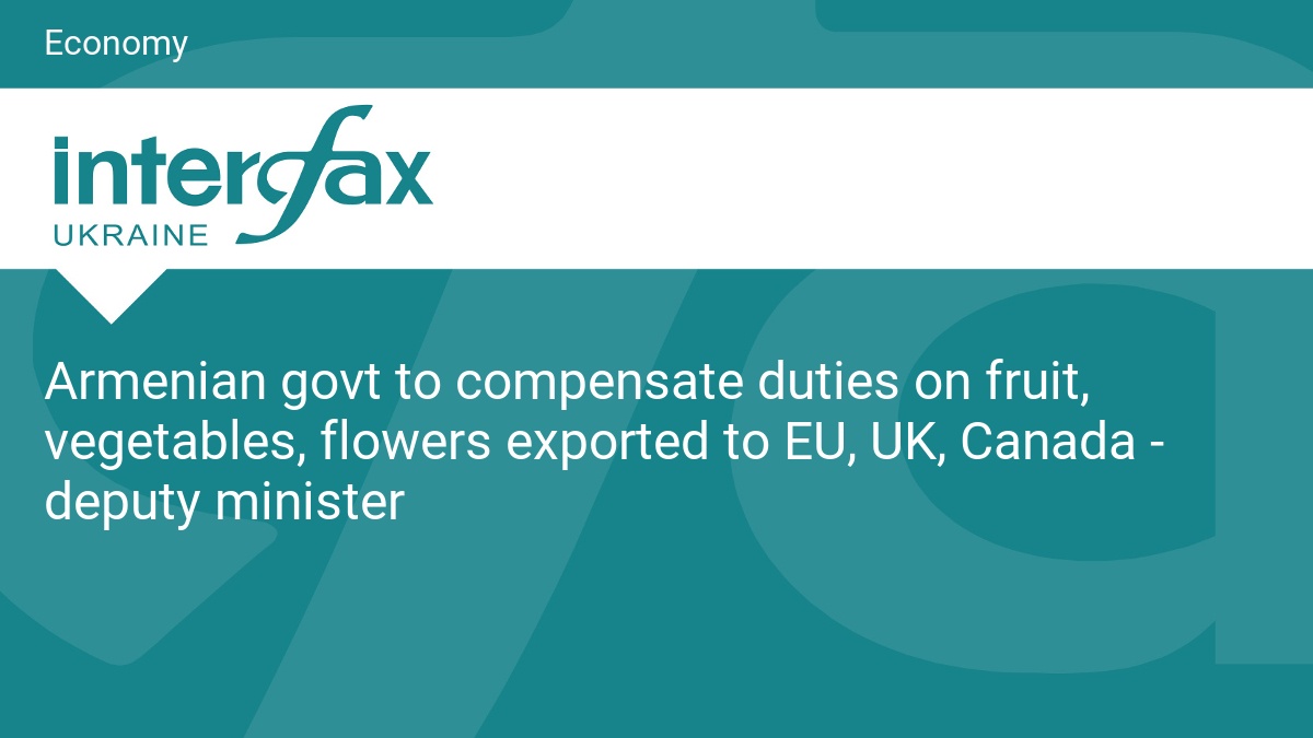 Armenian govt to compensate duties on fruit, vegetables, flowers exported to EU, UK, Canada - deputy minister