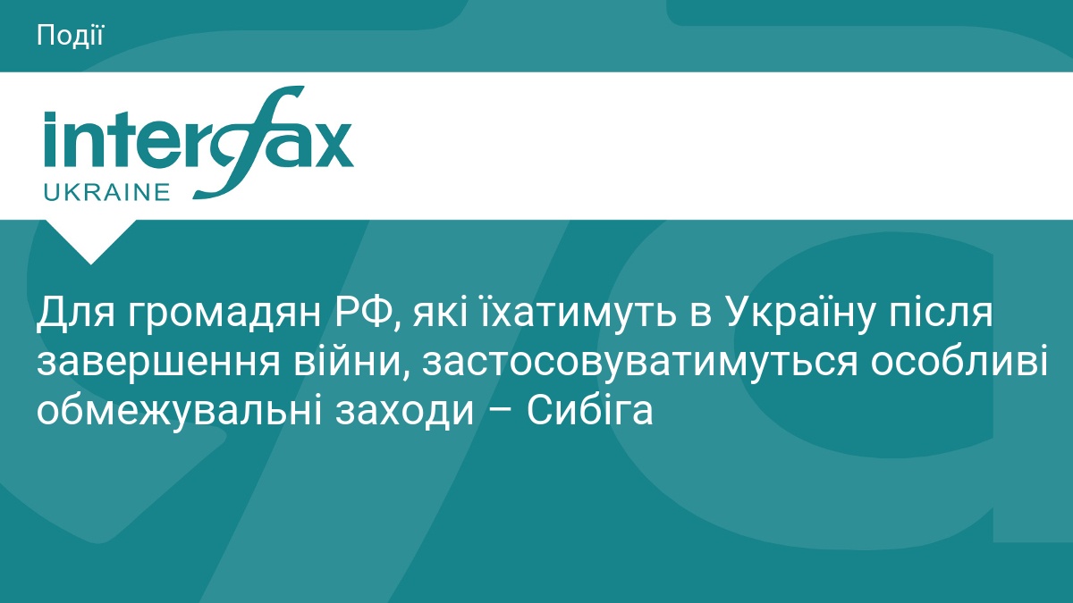 Для громадян РФ, які їхатимуть в Україну після завершення війни, застосовуватимуться особливі обмежувальні заходи – Сибіга
