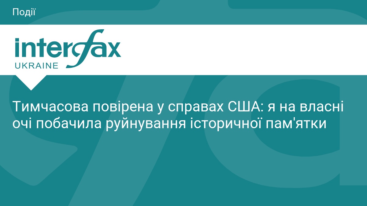 Тимчасова повірена у справах США: я на власні очі побачила руйнування історичної пам'ятки