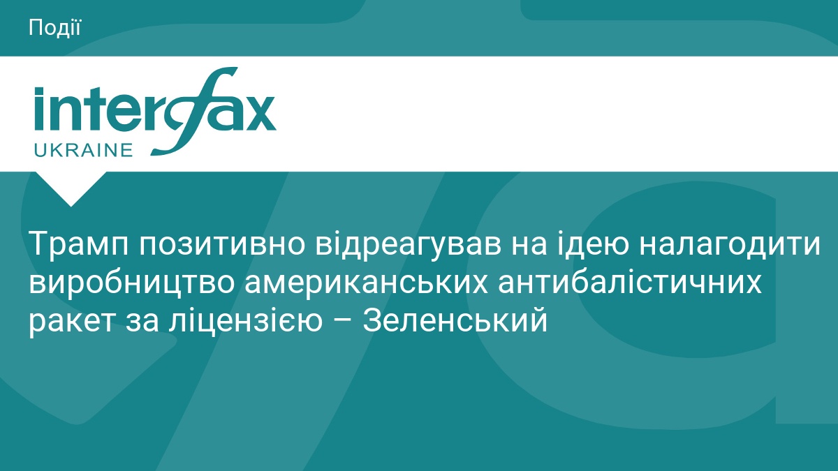 Трамп позитивно відреагував на ідею налагодити виробництво американських антибалістичних ракет за ліцензією – Зеленський