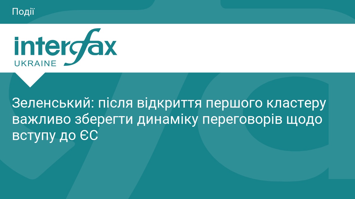 Зеленський: після відкриття першого кластеру важливо зберегти динаміку переговорів щодо вступу до ЄС