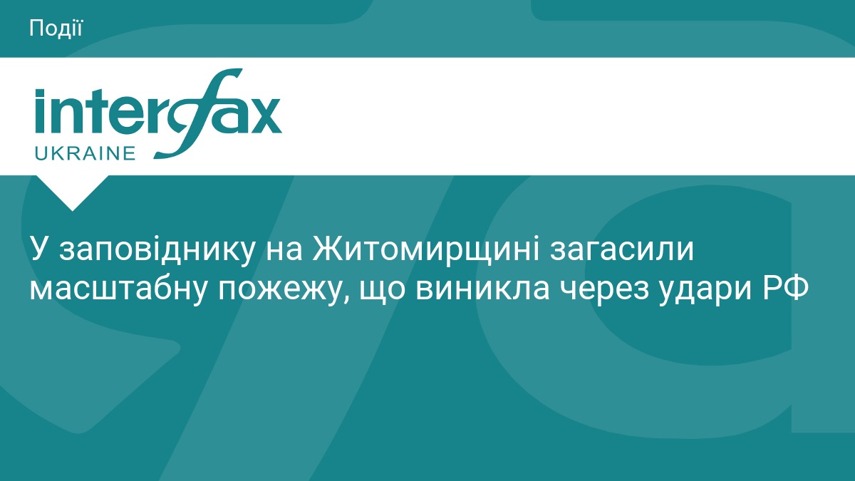 У заповіднику на Житомирщині загасили масштабну пожежу, що виникла через удари РФ