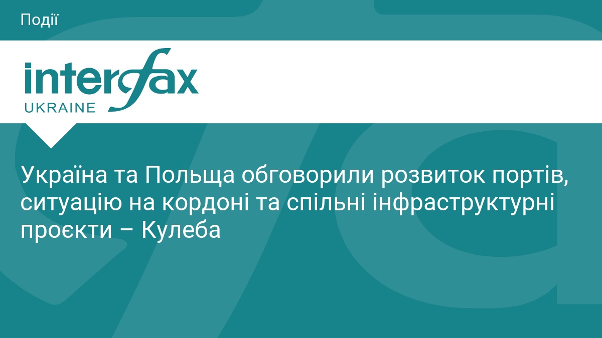 Україна та Польща обговорили розвиток портів, ситуацію на кордоні та спільні інфраструктурні проєкти – Кулеба