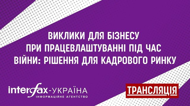 Interfax-Ukraine to host press conference 'Challenges for business in employment during wartime: Solutions for personnel market through training and retraining'